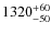 $\rm 1320^{+60}_{-50}$