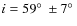 $i=59\hbox {$^\circ $ }\pm 7\hbox {$^\circ $ }$