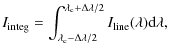 $\displaystyle I_{\rm integ} = \int^{\lambda_{\rm c}+\Delta\lambda/2}_{\lambda_{\rm c}-\Delta\lambda/2}I_{\rm line}(\lambda){\rm d}\lambda,$