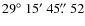 $29\hbox{$^\circ$ }15\hbox{$^\prime$ }45\hbox{$.\!\!^{\prime\prime}$ }52$