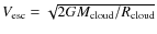 $ {V}_{\rm {esc}} = \sqrt{2GM_{\rm {cloud}}/R_{\rm {cloud}}}$