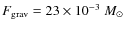 $ {F}_{\rm {grav}} = 23 \times 10^{-3}~M_{\odot}$