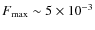 $F_{\rm {max}} \sim 5\times 10 ^{-3}$