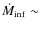 $\dot{ {M}}_{\rm {inf}} \sim$