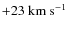 $+23~{\rm km~s}^{-1}$