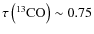 $\tau \left( ^{13} \rm {CO}\right) \sim 0.75$