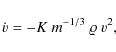 \begin{displaymath}\dot{v} = - K ~ m^{-1/3} ~ \varrho ~ v^2,
\end{displaymath}