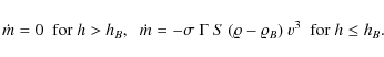\begin{displaymath}\dot{m} = 0 \;~ {\rm for} \; h > h_B, \hspace{2mm} \dot{m} = ...
...~ S ~ (\varrho - \varrho_B) ~ v^3 \;~{\rm for}
\; h \leq h_B.
\end{displaymath}