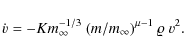 \begin{displaymath}\dot{v} = - K m_{\infty}^{-1/3} ~ (m / m_{\infty})^{\mu - 1} ~ \varrho
~ v^2.
\end{displaymath}