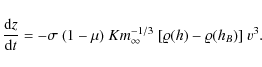 \begin{displaymath}\frac{{\rm d} z}{{\rm d} t} = - \sigma ~ (1- \mu) ~ K m_{\infty}^{-1/3} ~
[ \varrho(h) - \varrho(h_B) ] ~ v^3.
\end{displaymath}
