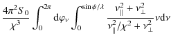 $\displaystyle \frac{4 \pi^{2} S_{0}}{\chi^{3}} \int_{0}^{2 \pi} {\rm d} \varphi...
...\nu_{\bot}^{2}}{\nu_{\vert\vert}^{2}/ \chi^{2}+ \nu_{\bot}^{2}} \nu {\rm d} \nu$