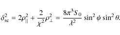 \begin{displaymath}
\delta_{{\rm sc}}^{2}=2 \rho_{\vert\vert}^{2}+ \frac{2}{\chi...
...c{8 \pi^{3} S_{0}}{\lambda^{2}} \sin^{2} \psi \sin^{2} \theta.
\end{displaymath}