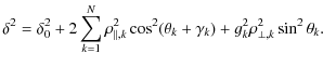 $\displaystyle \delta^{2}= \delta_{0}^{2}+ 2 \sum_{k=1}^{N} \rho_{\vert\vert,k}^...
...s^{2}(\theta_{k}+ \gamma_{k})+g_{k}^{2} \rho_{\bot, k}^{2} \sin^{2} \theta_{k}.$