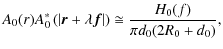 $\displaystyle A_{0}(r)A_{0}^{*} \left( \left\vert \vec{r}+ \lambda \vec{f} \right\vert \right) \cong \frac{H_{0}(f)}{\pi d_{0}(2R_{0}+d_{0})},$