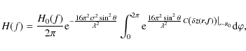 \begin{displaymath}
H(f)= \frac{H_{0}(f)}{2 \pi} {\rm e}^{- \frac{\scriptstyle{1...
...{r}, \vec{f}) \right) \right\vert _{r=R_{0}}} {\rm d} \varphi,
\end{displaymath}