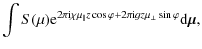 $\displaystyle \int S(\mu) {\rm e}^{2 \pi {\rm i} \chi \mu_{\vert\vert} z \cos \varphi +2 \pi {\rm i} gz \mu_{\bot} \sin \varphi} {\rm d} \vec{\mu},$