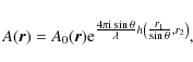 \begin{displaymath}
A(\vec{r})=A_{0}(\vec{r}) {\rm e}^{\frac{\scriptstyle{4 \pi ...
...scriptstyle{r_{1}}}{\scriptstyle{\sin \theta}},r_{2} \right)},
\end{displaymath}