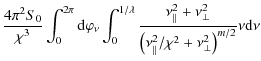 $\displaystyle \frac{4 \pi^{2} S_{0}}{\chi^{3}} \int_{0}^{2 \pi} {\rm d} \varphi...
...( \nu_{\vert\vert}^{2}/ \chi^{2}+ \nu_{\bot}^{2} \right)^{m/2}} \nu {\rm d} \nu$