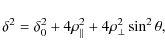 \begin{displaymath}
\delta^{2}= \delta_{0}^{2}+4 \rho_{\vert\vert}^{2}+4 \rho_{\bot}^{2} \sin^{2} \theta,
\end{displaymath}