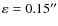 $\varepsilon= 0.15''$