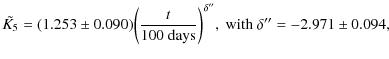 $\displaystyle \tilde{K_5} = (1.253 \pm 0.090) \bigg({t \over 100{\rm ~days}}\bigg)^{\delta''}{\rm ,~with~} \delta''=-2.971 \pm 0.094,$