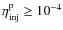 $\eta_{\rm inj}^{\rm p} \ge 10^{-4}$