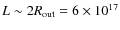 $L\sim 2 R_{\rm out}=6\times10^{17}$