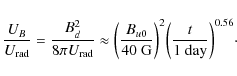 \begin{displaymath}{U_B \over U_{\rm rad}}={B_d^2 \over 8\pi U_{\rm rad}} \appro...
...{\rm G}}\bigg)^2 \bigg({t \over 1{\rm ~day}}\bigg)^{0.56}\cdot
\end{displaymath}