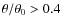 $\theta/\theta_0>0.4$