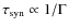 $\tau_{\rm syn} \propto 1/\Gamma$