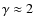 $\gamma \approx 2$