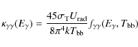 \begin{displaymath}\kappa_{\gamma\gamma}(E_\gamma) = {45 \sigma_{\rm T} U_{\rm r...
...ver 8 \pi^4 k T_{\rm bb}}f_{\gamma\gamma}(E_\gamma,T_{\rm bb})
\end{displaymath}