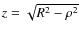 $z=\sqrt{R^2-\rho^2}$