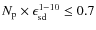 $N_{\rm p} \times \epsilon_{\rm sd}^{1-10} \leq 0.7$