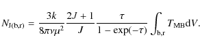 \begin{displaymath}N_{\rm J(b,r)}=\frac{3 k}{8 \pi \nu \mu^2}\frac{2J + 1}{J}\frac{\tau}{1-\exp(-\tau)}\int_{\rm b,r} {T_{\rm MB}{\rm d}V}.
\end{displaymath}