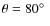 $\theta=80 \hbox{$^\circ$ }$
