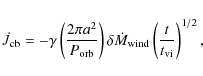 \begin{displaymath}\dot{J}_{\rm cb}=-\gamma\left(\frac{2\pi a^2}{P_{\rm
orb}}\ri...
...elta\dot{M}_{\rm wind}\left(\frac{t}{t_{\rm
vi}}\right)^{1/2},
\end{displaymath}