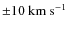 ${\pm} 10~ {\rm km}~ {\rm s}^{-1}$