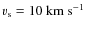 $\varv_{\rm s} = 10~ {\rm km}~ {\rm s}^{-1}$