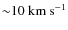 ${\sim} 10~ {\rm km}~ {\rm s}^{-1}$