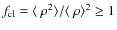 $f_{\rm cl} =
\langle ~ \rho^{2}\rangle/ \langle ~ \rho\rangle^{2} \geq 1$