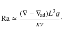 \begin{displaymath}{\rm Ra}\simeq \frac{(\nabla-\nabla_{{\rm\!ad}}) L^3 g}{ \kappa\nu} \cdot
\end{displaymath}