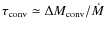 $\tau_{\rm conv} \simeq \Delta M_{\rm conv}/\dot M$