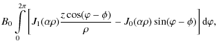 $\displaystyle B_0 \int\limits_0^{2\pi}
\left[{J}_1 (\alpha\rho) \frac{z \cos (\...
...hi-\phi)}{\rho}
-{J}_0 (\alpha\rho) \sin (\varphi-\phi)\right] {\rm d}\varphi ,$