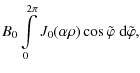 $\displaystyle B_0 \int\limits_0^{2\pi} {J}_0 (\alpha\rho)
\cos \tilde{\varphi} \; {\rm d}\tilde{\varphi} ,$