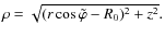$ \rho = \sqrt{(r \cos \tilde{\varphi} - R_0)^2 + z^2} . $