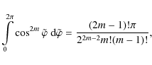 \begin{displaymath}\int\limits_0^{2\pi} \cos^{2m} \tilde{\varphi} \;
{\rm d}\tilde{\varphi}
= \frac{(2m-1)! \pi}{2^{2m-2} m! (m-1)!} ,
\end{displaymath}