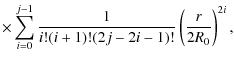$\displaystyle \times \sum_{i=0}^{j-1} \frac{1}{i!(i+1)!(2j-2i-1)!} \left(\frac{r}{2
R_0}\right)^{2i} ,$