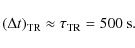 \begin{displaymath}(\Delta t)_{\rm TR}\approx \tau_{\rm TR}=500 ~{\rm s}.
\end{displaymath}