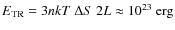 $E_{\rm TR}=3nkT~\Delta S~2L\approx 10^{23} ~\rm erg$